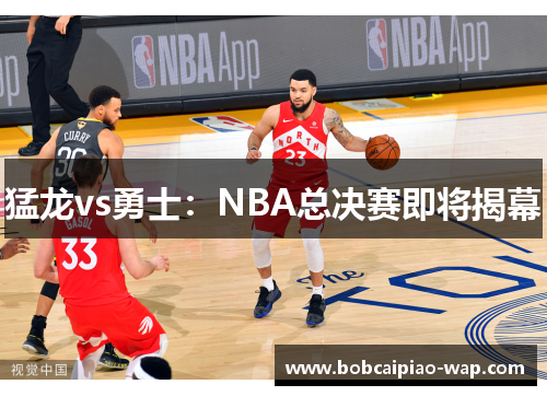 猛龙vs勇士：NBA总决赛即将揭幕