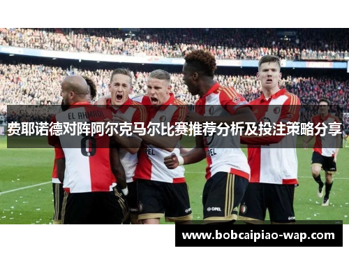 费耶诺德对阵阿尔克马尔比赛推荐分析及投注策略分享