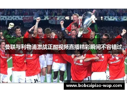 曼联与利物浦激战正酣视频直播精彩瞬间不容错过